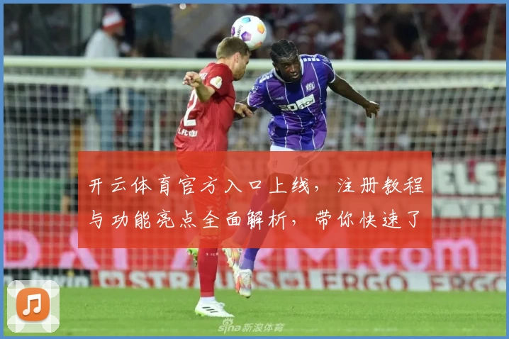 开云体育官方入口上线,注册教程与功能亮点全面解析,带你快速了解使用方法