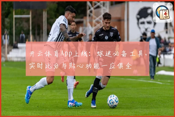 开云体育App上线:球迷必备工具,实时比分与贴心功能一应俱全