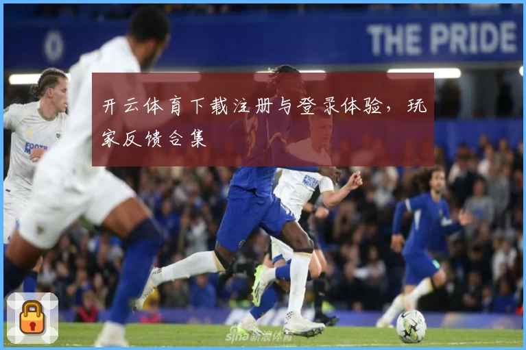 开云体育下载注册与登录体验，玩家反馈合集
