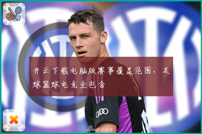 开云下载电脑版赛事覆盖范围，足球篮球电竞全包含