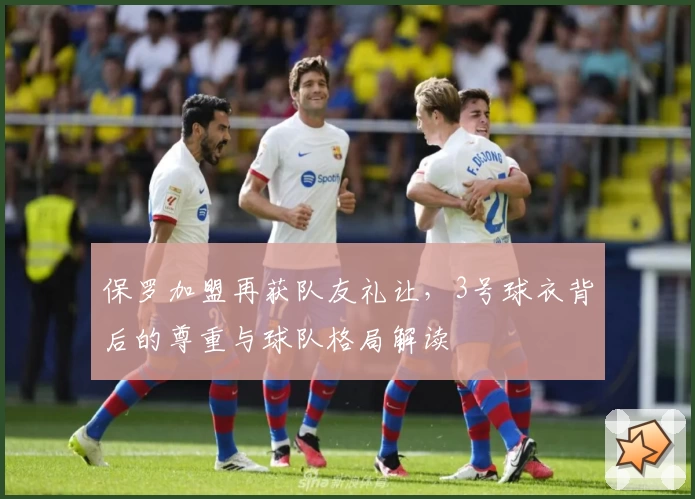保罗加盟再获队友礼让,3号球衣背后的尊重与球队格局解读