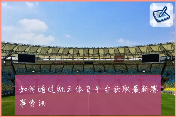 如何通过凯云体育平台获取最新赛事资讯