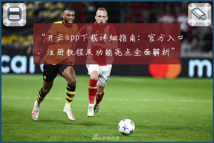 “开云app下载详细指南：官方入口、注册教程及功能亮点全面解析”